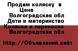 Продам коляску 3в1 › Цена ­ 12 000 - Волгоградская обл. Дети и материнство » Коляски и переноски   . Волгоградская обл.